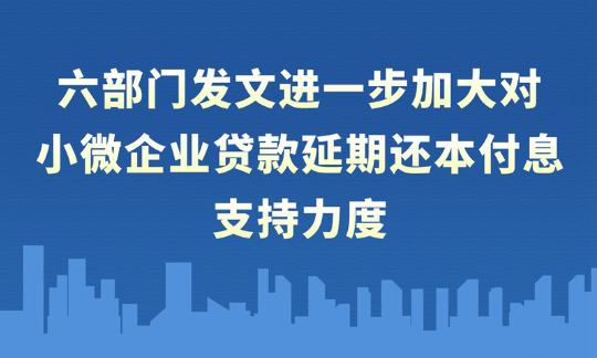 六部门发文进一步加大对小微企业贷款延期还本付息支持力度